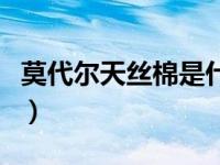 莫代尔天丝棉是什么面料（天丝棉是什么面料）