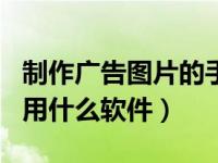 制作广告图片的手机软件app（制作广告图片用什么软件）