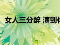 女人三分醉 演到你心碎（女人三分熟简介）