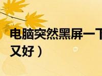 电脑突然黑屏一下又好了（电脑突然黑屏一下又好）