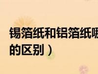 锡箔纸和铝箔纸哪个更健康（锡箔纸和铝箔纸的区别）