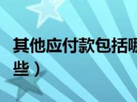 其他应付款包括哪些内容（其他应付款包括哪些）
