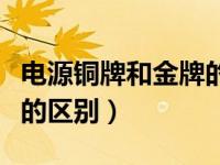 电源铜牌和金牌的区别大吗（电源铜牌和金牌的区别）