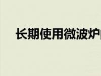 长期使用微波炉的危害（微波炉的危害）