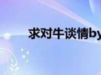求对牛谈情by叫我小肉肉全集 番外