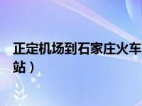 正定机场到石家庄火车站多长时间（正定机场到石家庄火车站）