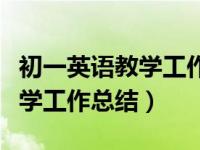 初一英语教学工作总结和反思（初一下英语教学工作总结）