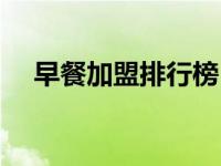 早餐加盟排行榜（早餐加盟哪个品牌好）