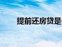 提前还房贷是否划算（提前还房贷）