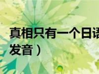 真相只有一个日语怎么讲（真相只有一个日语发音）