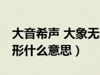 大音希声 大象无形的意思（大音希声 大象无形什么意思）