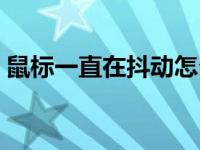 鼠标一直在抖动怎么处理（鼠标一直在抖动）