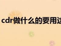 cdr做什么的要用这个软件（cdr是做什么的）