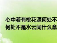 心中若有桃花源何处不是水云间什么意思（心中若有桃花园何处不是水云间什么意思）
