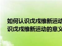 如何认识戊戌维新运动的意义和失败的原因教训?（如何认识戊戌维新运动的意义和失败的原因和教训）