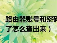 路由器账号和密码忘记（路由器账号密码忘记了怎么查出来）