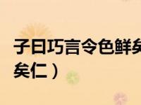 子曰巧言令色鲜矣仁的意思（子曰巧言令色鲜矣仁）
