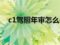 c1驾照年审怎么办理流程（c1驾照年审）