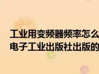 工业用变频器频率怎么调（工业变频器原理及应用-2011年电子工业出版社出版的图书简介）