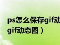 ps怎么保存gif动态图怎么不动（ps怎么保存gif动态图）