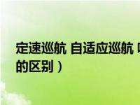 定速巡航 自适应巡航 哪个更实用（定速巡航和自适应巡航的区别）