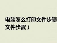 电脑怎么打印文件步骤需要保存好才能打印（电脑怎么打印文件步骤）