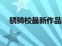 骁骑校最新作品新书（骁骑校最新作品）