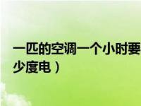 一匹的空调一个小时要多少度电（一匹的空调一个小时是多少度电）