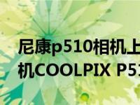 尼康p510相机上市价格（尼康轻便型数码相机COOLPIX P510简介）