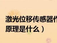 激光位移传感器作用（激光位移传感器的工作原理是什么）