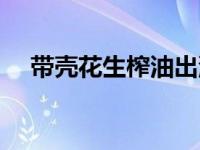 带壳花生榨油出油率（带壳花生出油率）