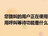 您拨叫的用户正在使用呼叫等待功能（您拨打的用户正在使用呼叫等待功能是什么意思）