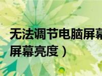 无法调节电脑屏幕亮度怎么办（无法调节电脑屏幕亮度）