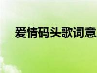 爱情码头歌词意思意义（爱情码头歌词）