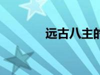 远古八主的身世（远古八主）