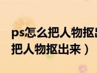 ps怎么把人物抠出来（在Photoshop里怎么把人物抠出来）