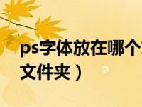 ps字体放在哪个文件夹里（ps字体放在哪个文件夹）