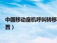 中国移动座机呼叫转移怎么设置（移动座机呼叫转移怎么设置）