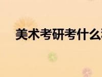 美术考研考什么科目（考研考什么科目）