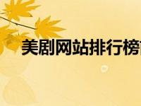 美剧网站排行榜前十名（美剧网站大全）