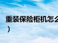 重装保险柜机怎么打开（重装保险柜机怎么打）