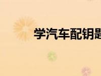 学汽车配钥匙技术（配钥匙技术）