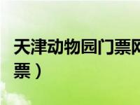 天津动物园门票网上购票时间（天津动物园门票）