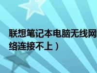 联想笔记本电脑无线网络无法连接（联想笔记本电脑无线网络连接不上）