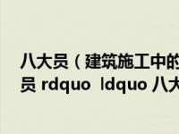 八大员（建筑施工中的 ldquo 三大员 rdquo  ldquo 五大员 rdquo  ldquo 八大员 rdquo 分别是什么）