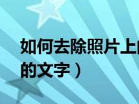 如何去除照片上的文字（ps如何去掉图片上的文字）