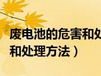 废电池的危害和处理方法论文（废电池的危害和处理方法）