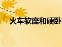 火车软座和硬卧有什么区别（火车软座）