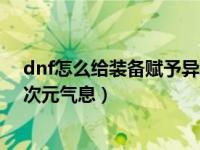 dnf怎么给装备赋予异次元气息值（dnf怎么给装备赋予异次元气息）