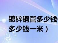 镀锌钢管多少钱一米dn100（普通镀锌钢管多少钱一米）